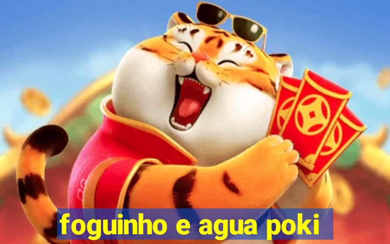 foguinho e agua poki